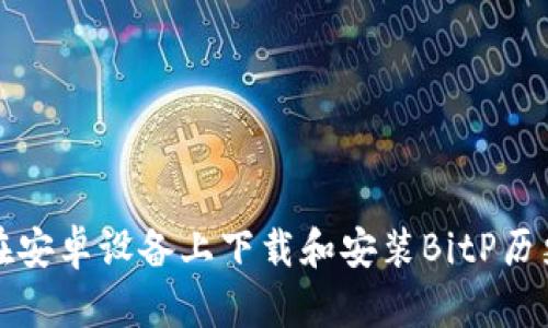 如何在安卓设备上下载和安装BitP历史版本