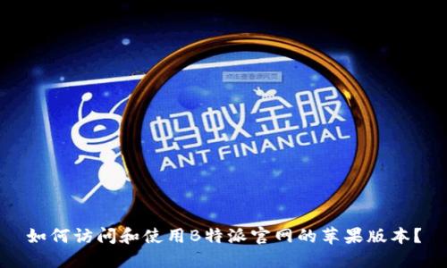 如何访问和使用B特派官网的苹果版本？