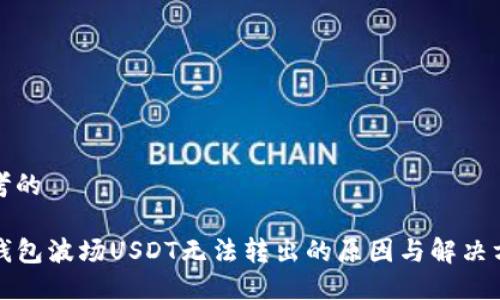思考的

TP钱包波场USDT无法转出的原因与解决方案