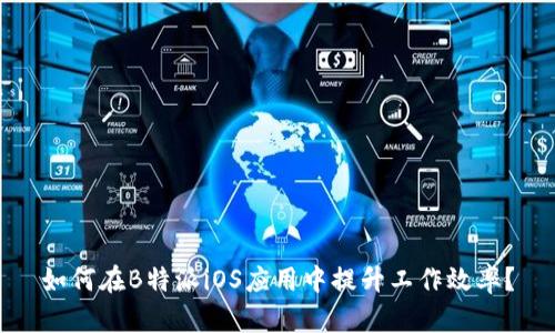 如何在B特派iOS应用中提升工作效率？