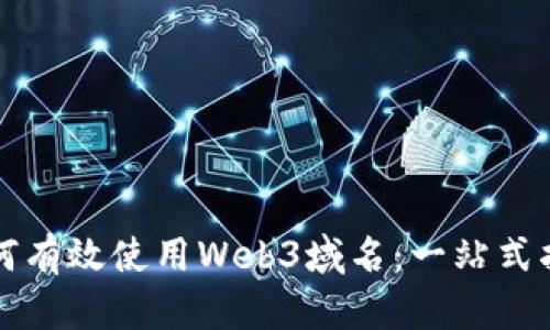 如何有效使用Web3域名：一站式指南