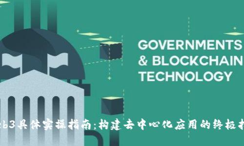 Web3具体实操指南：构建去中心化应用的终极指引