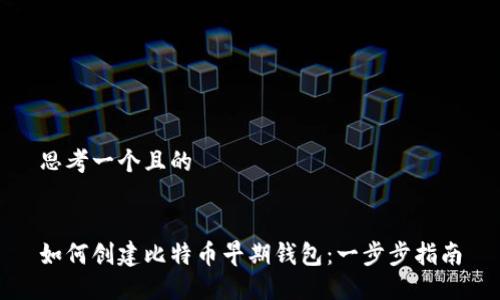 思考一个且的


如何创建比特币早期钱包：一步步指南