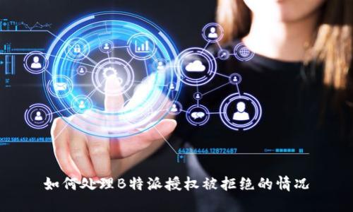 如何处理B特派授权被拒绝的情况