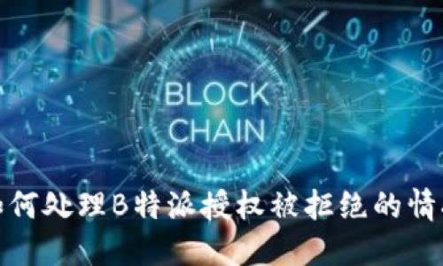 如何处理B特派授权被拒绝的情况