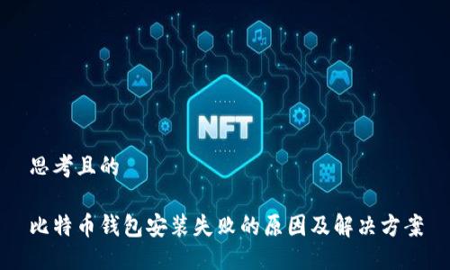 思考且的

比特币钱包安装失败的原因及解决方案