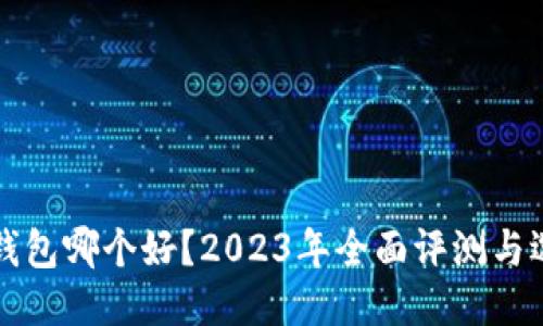 优质

比特派钱包哪个好？2023年全面评测与选购指南