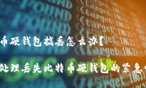 比特币硬钱包搞丢怎么办？

如何处理丢失比特币硬钱包的紧急情况？