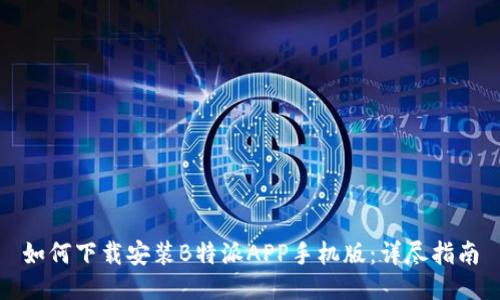 如何下载安装B特派APP手机版：详尽指南