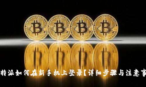 比特派如何在新手机上登录？详细步骤与注意事项