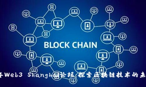 2023年Web3 Shanghai论坛：探索区块链技术的未来趋势