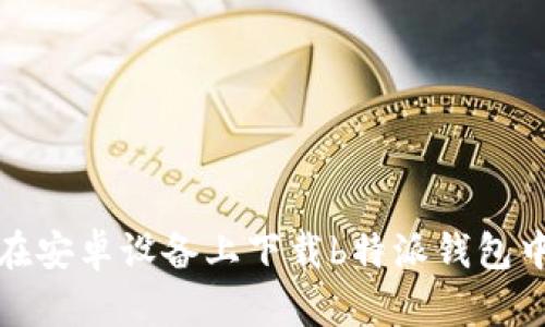 如何在安卓设备上下载b特派钱包中文版