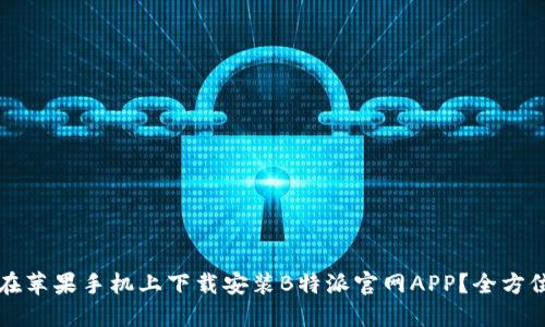 如何在苹果手机上下载安装B特派官网APP？全方位指南