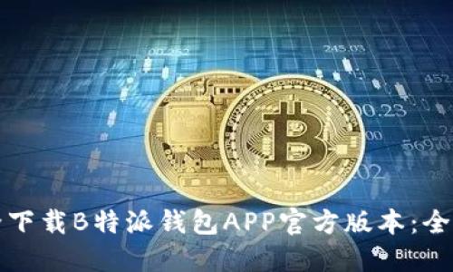 如何安全下载B特派钱包APP官方版本：全方位指南