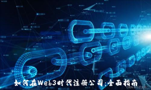  
如何在Web3时代注册公司：全面指南
