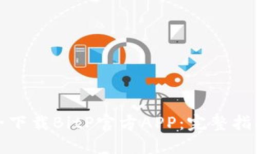如何安全下载BitP官方APP：完整指南与资源
