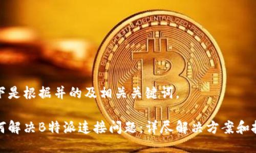 以下是根据并的及相关关键词。

如何解决B特派连接问题：详尽解决方案和技巧