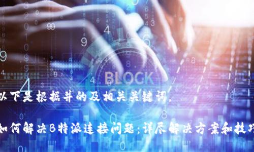 以下是根据并的及相关关键词。

如何解决B特派连接问题：详尽解决方案和技巧