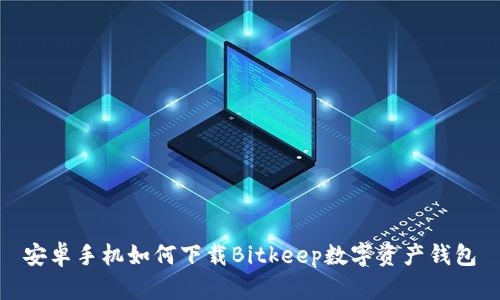 安卓手机如何下载Bitkeep数字资产钱包