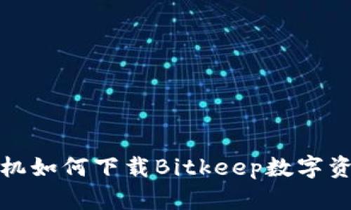 安卓手机如何下载Bitkeep数字资产钱包