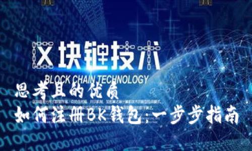 思考且的优质
如何注册BK钱包：一步步指南