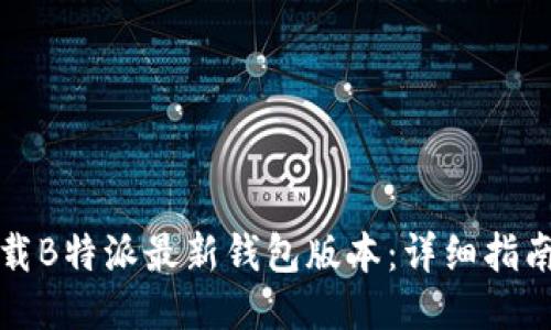 如何下载B特派最新钱包版本：详细指南与技巧