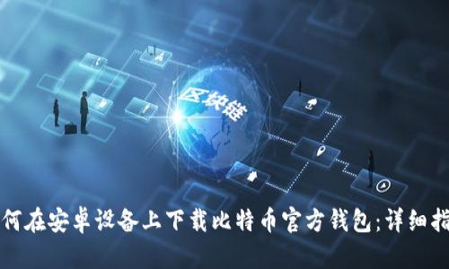 如何在安卓设备上下载比特币官方钱包：详细指南