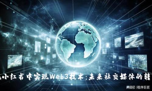 如何在小红书中实现Web3技术：未来社交媒体的转型之路