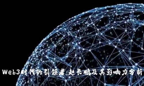 Web3时代的引领者：赵长鹏及其影响力分析