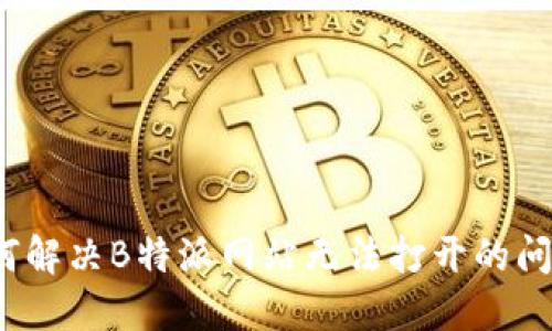 如何解决B特派网站无法打开的问题？