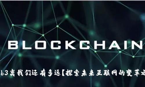 Web3离我们还有多远？探索未来互联网的变革之路