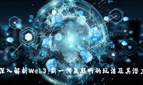 深入解析Web3：新一代互联网的玩法及其潜力