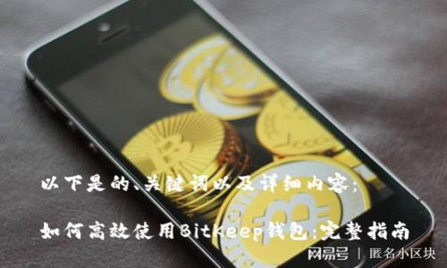 以下是的、关键词以及详细内容：

如何高效使用BitKeep钱包：完整指南