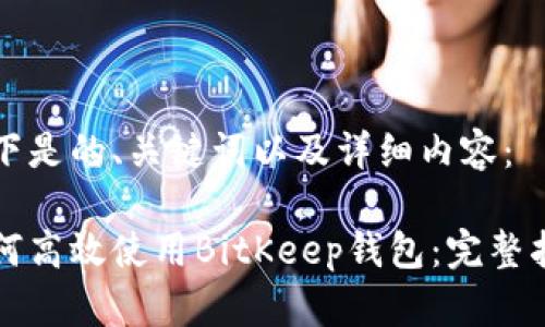以下是的、关键词以及详细内容：

如何高效使用BitKeep钱包：完整指南