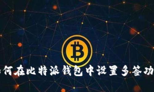 如何在比特派钱包中设置多签功能