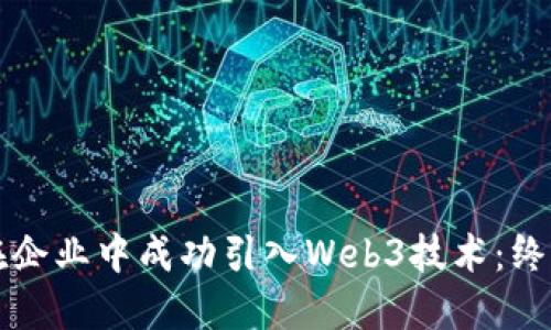如何在企业中成功引入Web3技术：终极指南