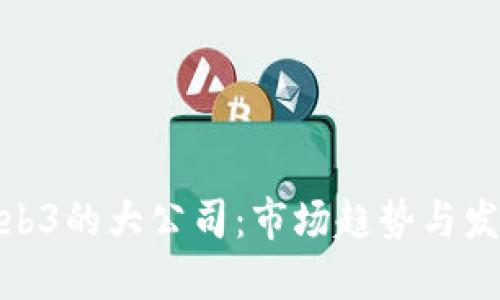 进军Web3的大公司：市场趋势与发展战略