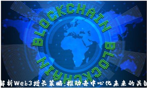 
深度解析Web3增长策略：推动去中心化未来的关键方法