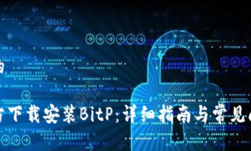 思考且的

如何官方下载安装BitP：详细指南与常见问题解答