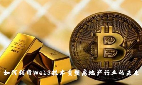 如何利用Web3技术重塑房地产行业的未来