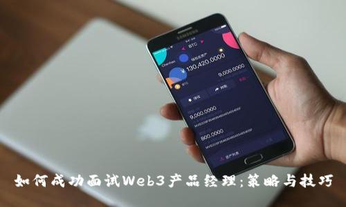 如何成功面试Web3产品经理：策略与技巧