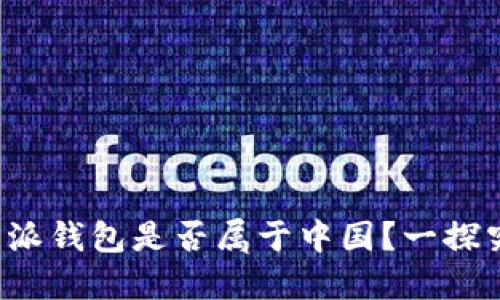 b特派钱包是否属于中国？一探究竟