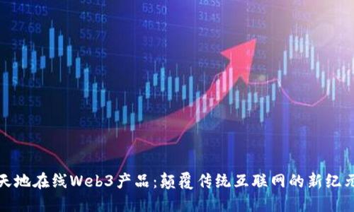 天地在线Web3产品：颠覆传统互联网的新纪元