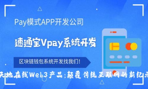 天地在线Web3产品：颠覆传统互联网的新纪元
