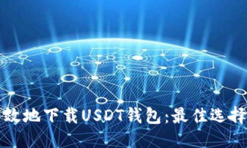 思考

如何安全高效地下载USDT钱包：最佳选择与下载指南