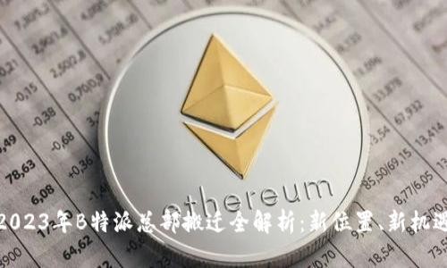 2023年B特派总部搬迁全解析：新位置、新机遇