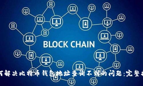 如何解决比特币钱包地址查询不到的问题：完整指南