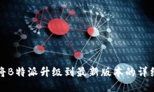 如何将B特派升级到最新版本的详细指南