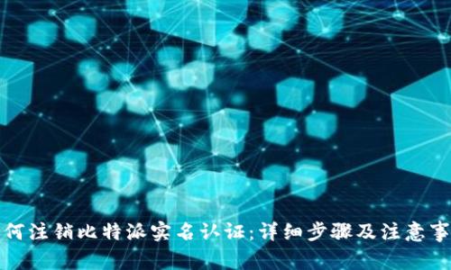 如何注销比特派实名认证：详细步骤及注意事项