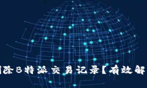 如何彻底删除B特派交易记录？有效解决方案揭秘